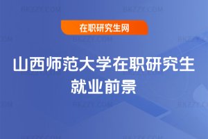 山西師范大學在職研究生就業(yè)前景