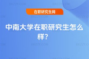 中南大學(xué)在職研究生怎么樣?