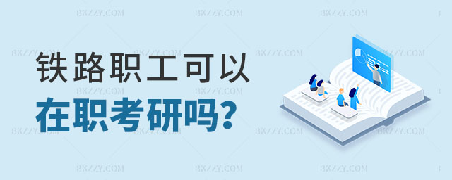 鐵路職工可以在職考研嗎 鐵路職工可以在職考研嗎