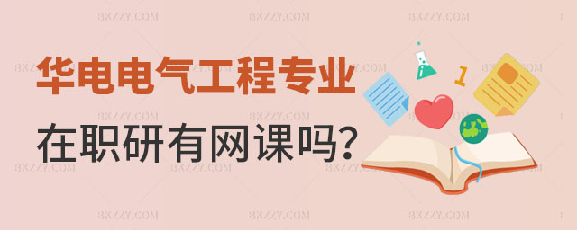 華北電力大學電氣工程在職研究生有網課嗎 華北電力大學電氣工程在職研究生有網課嗎