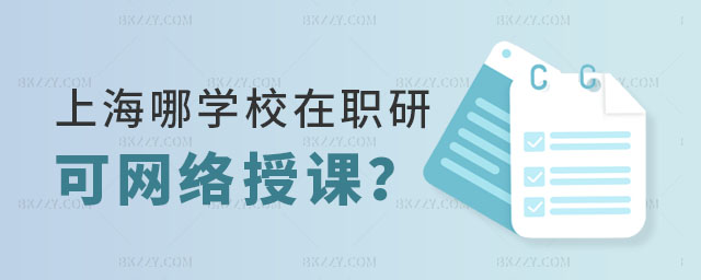 上海哪個學校在職研究生可網絡授課 上海哪個學校在職研究生可網絡授課