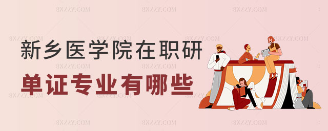 新鄉醫學院在職研究生單證的專業有哪些 新鄉醫學院在職研究生單證的專業有哪些