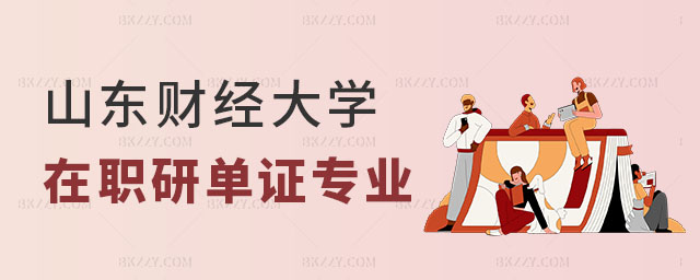 山東財經大學在職研究生單證的專業有哪些 山東財經大學在職研究生單證的專業有哪些