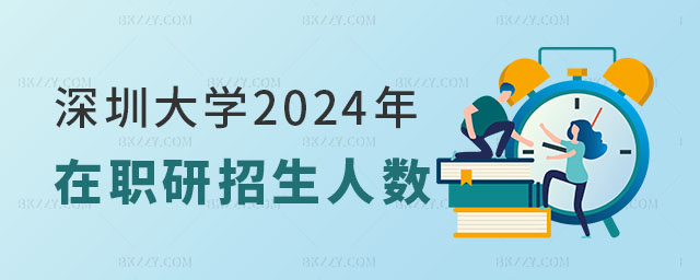 深圳大學(xué)2024年在職研究生招生人數(shù) 深圳大學(xué)2025年在職研究生招生人數(shù)