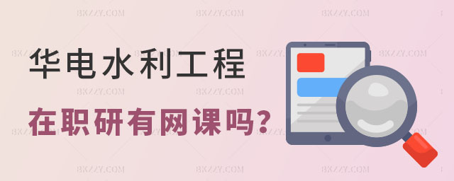華北電力大學(xué)水利工程在職研究生有網(wǎng)課嗎 華北電力大學(xué)水利工程在職研究生有網(wǎng)課嗎
