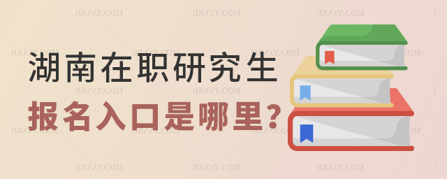 湖南在職研究生報名入口是哪里 湖南在職研究生報名入口是哪里
