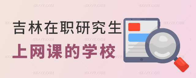 吉林在職研究生可以上網(wǎng)課的學(xué)校 吉林在職研究生可以上網(wǎng)課的學(xué)校