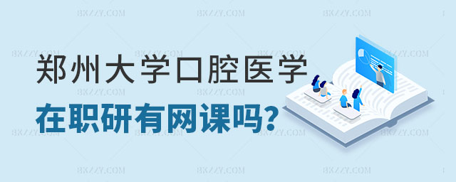 鄭州大學(xué)口腔醫(yī)學(xué)在職研究生有網(wǎng)課嗎 鄭州大學(xué)口腔醫(yī)學(xué)在職研究生有網(wǎng)課嗎