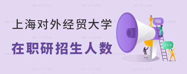 上海對外經貿大學2024年在職研課程培訓班招生人數 上海對外經貿大學2025年在職研課程培訓班招生人數