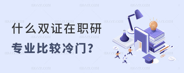什么雙證在職研究生比較冷門(mén) 什么雙證在職研究生比較冷門(mén)