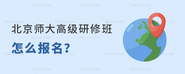 北京師范大學在高級研修班怎么報名 北京師范大學在高級研修班怎么報名