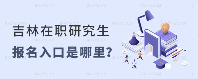 吉林在職研究生報(bào)名入口 吉林在職研究生報(bào)名入口