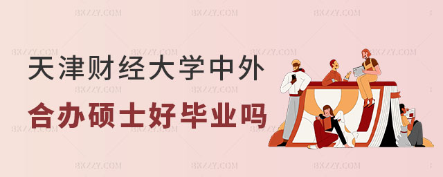 天津財經大學中外合作辦學碩士好畢業嗎 天津財經大學中外合作辦學碩士好畢業嗎