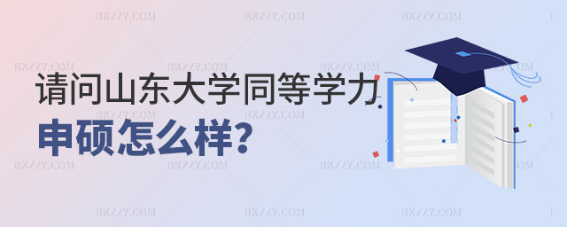 請問山東大學同等學力申碩怎么樣 請問山東大學同等學力申碩怎么樣