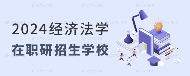 2024經濟法學在職研究生招生學校 2025經濟法學在職研究生招生學校