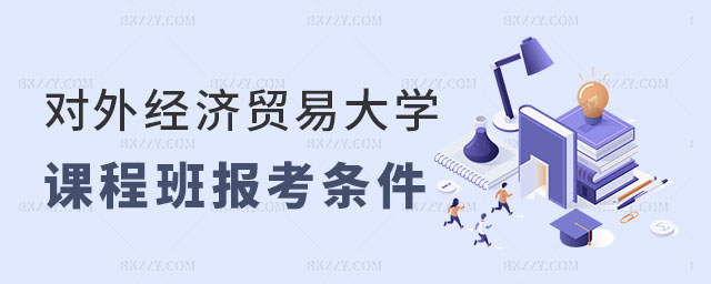 對外經(jīng)濟貿(mào)易大學(xué)在職課程培訓(xùn)班報考條件2024年 對外經(jīng)濟貿(mào)易大學(xué)在職課程培訓(xùn)班報考條件2025年