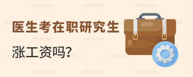 醫(yī)生考在職研究生漲工資嗎 醫(yī)生考在職研究生漲工資嗎