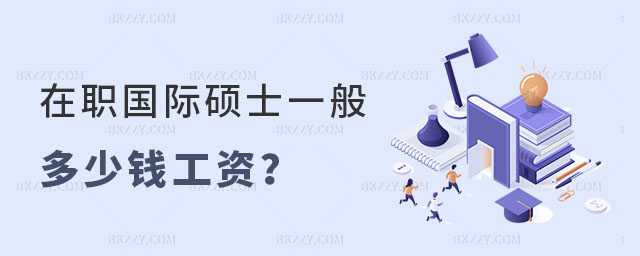 在職國際碩士一般多少錢工資 在職國際碩士一般多少錢工資