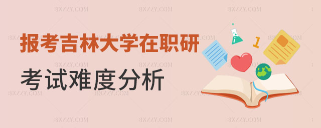 報考吉林大學(xué)在職研究生考試難度分析 報考吉林大學(xué)在職研究生考試難度分析