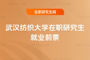 武漢紡織大學在職研究生就業前景