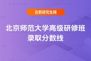 北京師范大學高級研修班錄取分數線