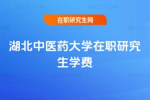 湖北中醫藥大學在職研究生學費