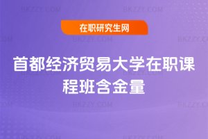 首都經濟貿易大學在職課程班含金量