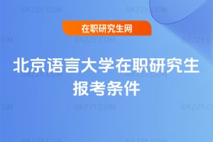 北京語(yǔ)言大學(xué)在職研究生報(bào)考條件
