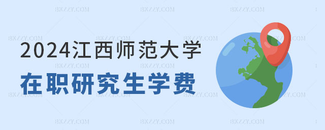 2024江西師范大學在職研究生學費是多少? 2025江西師范大學在職研究生學費是多少?