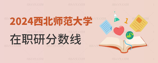 2024西北師范大學在職研究生分數線是多少? 2025西北師范大學在職研究生分數線是多少?