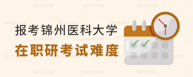 報考錦州醫科大學在職研究生考試難度 報考錦州醫科大學在職研究生考試難度