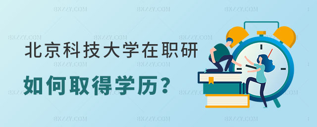 北京科技大學在職研究生如何取得學歷 北京科技大學在職研究生如何取得學歷