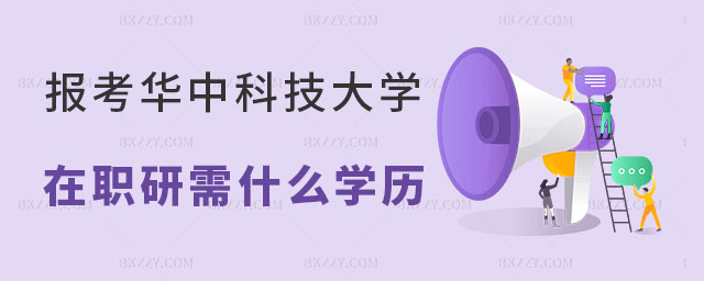 報(bào)考華中科技大學(xué)在職研究生需要什么學(xué)歷 報(bào)考華中科技大學(xué)在職研究生需要什么學(xué)歷