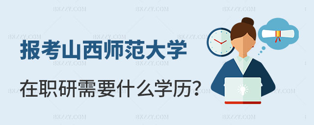 報考山西師范大學在職研究生需要什么學歷 報考山西師范大學在職研究生需要什么學歷
