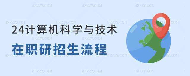 2024計算機科學與技術在職研究生招生流程 2025計算機科學與技術在職研究生招生流程