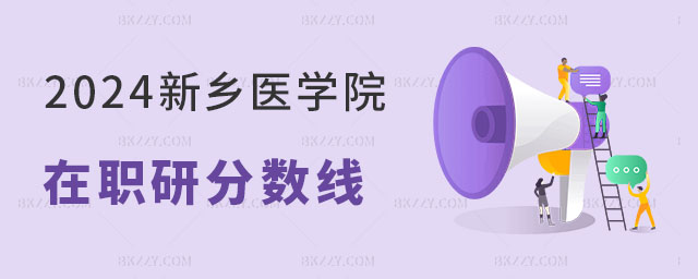 2024新鄉醫學院在職研究生分數線是多少? 2025新鄉醫學院在職研究生分數線是多少?