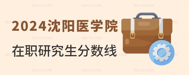2024沈陽醫(yī)學(xué)院在職研究生分?jǐn)?shù)線 2025沈陽醫(yī)學(xué)院在職研究生分?jǐn)?shù)線