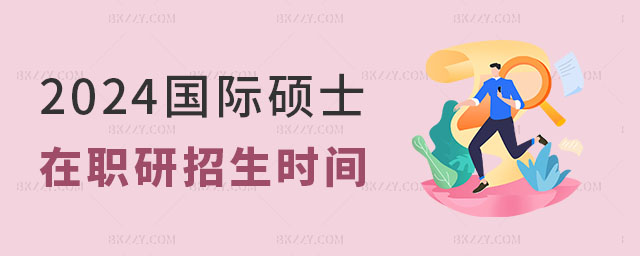 2024國際碩士在職研究生招生時間 2025國際碩士在職研究生招生時間
