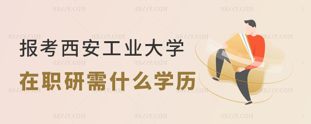 報(bào)考西安工業(yè)大學(xué)在職研究生需要什么學(xué)歷 報(bào)考西安工業(yè)大學(xué)在職研究生需要什么學(xué)歷