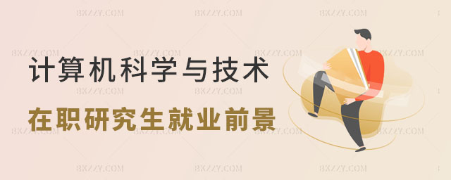 計算機科學(xué)與技術(shù)在職研究生就業(yè)前景 計算機科學(xué)與技術(shù)在職研究生就業(yè)前景
