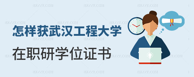 怎樣獲得武漢工程大學在職碩士學位證書 怎樣獲得武漢工程大學在職碩士學位證書