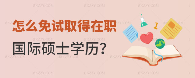 怎么免試取得在職國(guó)際碩士學(xué)歷 怎么免試取得在職國(guó)際碩士學(xué)歷