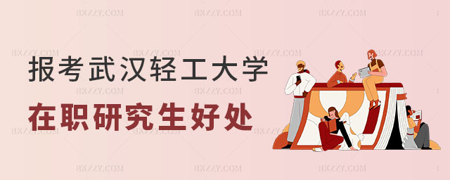 武漢輕工大學(xué)在職研究生有哪些好處 武漢輕工大學(xué)在職研究生有哪些好處