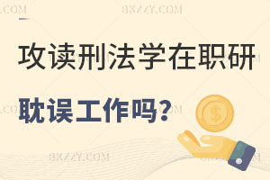 攻讀刑法學(xué)在職研究生會耽誤到工作嗎？
