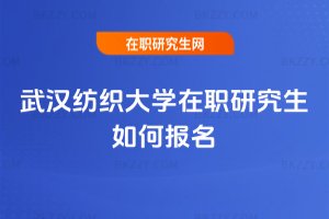 武漢紡織大學(xué)在職研究生如何報名