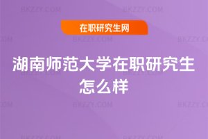 湖南師范大學在職研究生怎么樣