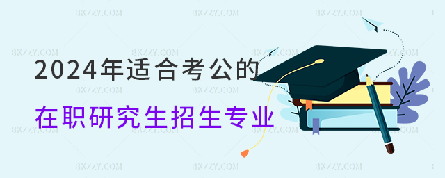 2024年適合考公的在職研究生招生專業.jpg 2024年適合考公的在職研究生招生專業.jpg