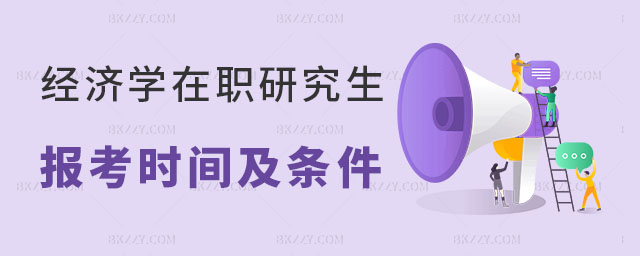 經濟學在職研究生報考時間及條件 經濟學在職研究生報考時間及條件