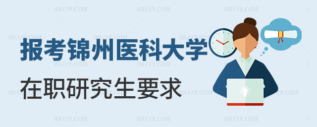 報(bào)考錦州醫(yī)科大學(xué)在職研究生有什么要求 報(bào)考錦州醫(yī)科大學(xué)在職研究生有什么要求