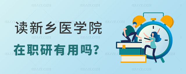 讀新鄉醫學院在職研究生有用嗎 讀新鄉醫學院在職研究生有用嗎